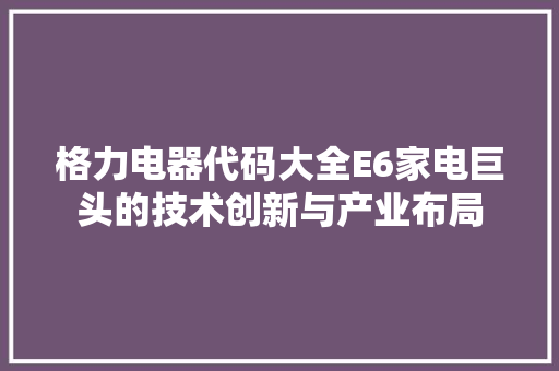 格力电器代码大全E6家电巨头的技术创新与产业布局