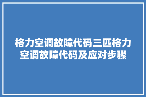 格力空调故障代码三匹格力空调故障代码及应对步骤