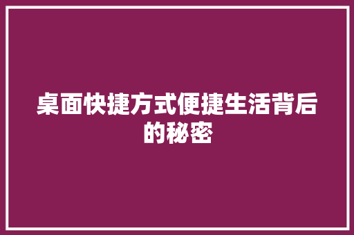 桌面快捷方式便捷生活背后的秘密