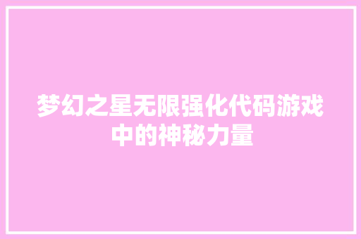 梦幻之星无限强化代码游戏中的神秘力量