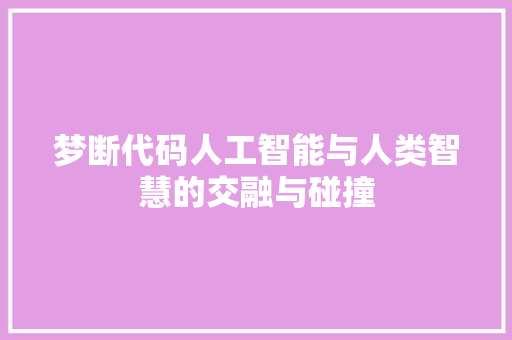 梦断代码人工智能与人类智慧的交融与碰撞