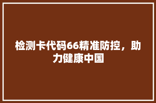 检测卡代码66精准防控，助力健康中国