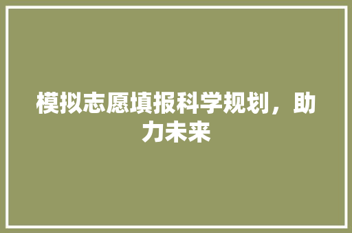 模拟志愿填报科学规划，助力未来