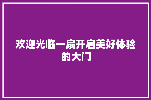 欢迎光临一扇开启美好体验的大门