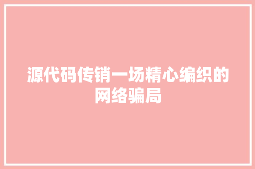 源代码传销一场精心编织的网络骗局