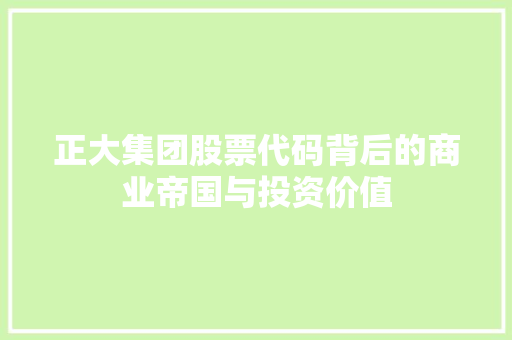 正大集团股票代码背后的商业帝国与投资价值