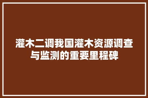 灌木二调我国灌木资源调查与监测的重要里程碑