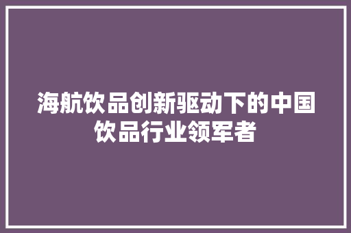 海航饮品创新驱动下的中国饮品行业领军者