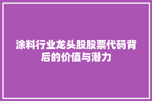 涂料行业龙头股股票代码背后的价值与潜力