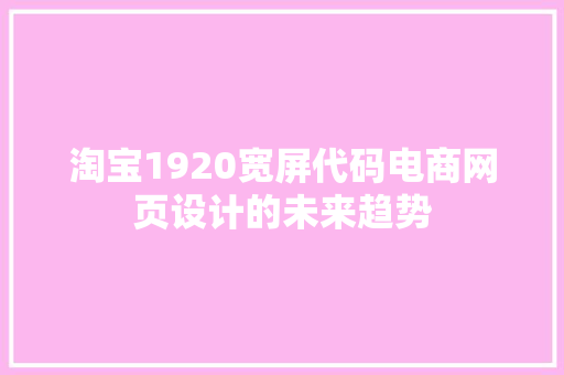 淘宝1920宽屏代码电商网页设计的未来趋势
