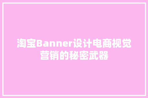 淘宝Banner设计电商视觉营销的秘密武器