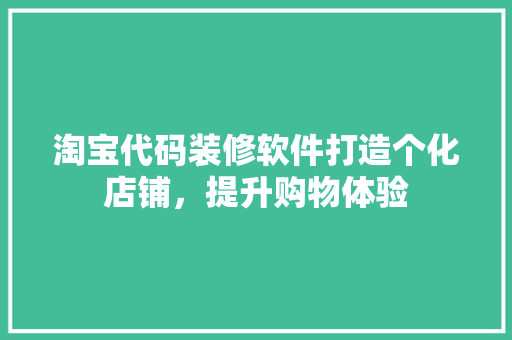 淘宝代码装修软件打造个化店铺，提升购物体验