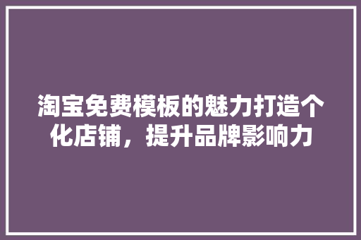 淘宝免费模板的魅力打造个化店铺，提升品牌影响力