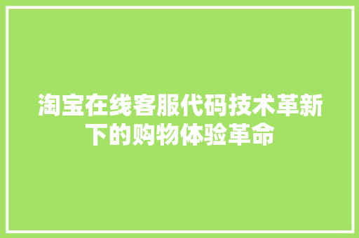 淘宝在线客服代码技术革新下的购物体验革命