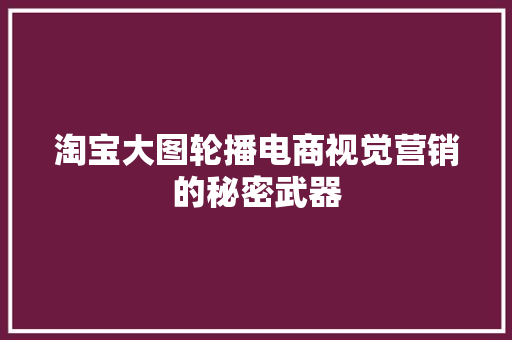 淘宝大图轮播电商视觉营销的秘密武器
