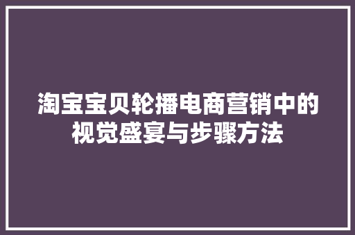 淘宝宝贝轮播电商营销中的视觉盛宴与步骤方法