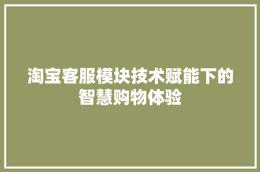 淘宝客服模块技术赋能下的智慧购物体验