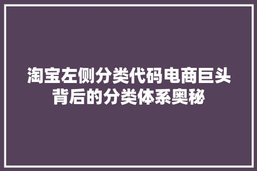 淘宝左侧分类代码电商巨头背后的分类体系奥秘