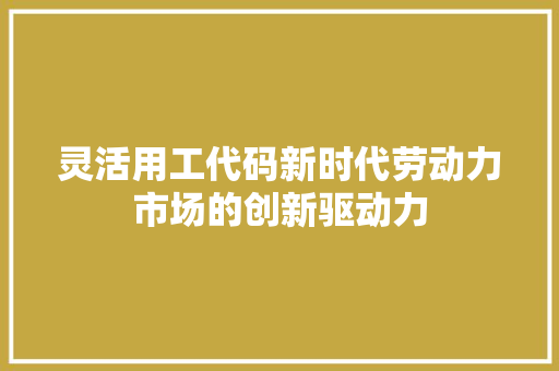 灵活用工代码新时代劳动力市场的创新驱动力