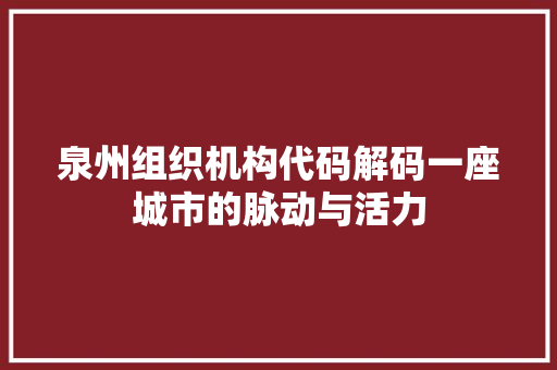 泉州组织机构代码解码一座城市的脉动与活力