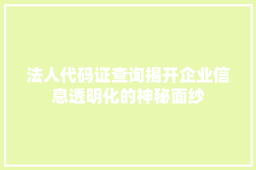 法人代码证查询揭开企业信息透明化的神秘面纱