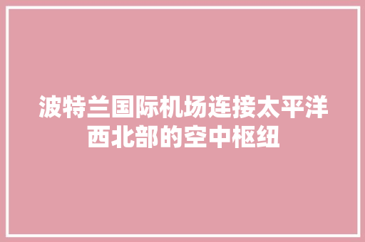 波特兰国际机场连接太平洋西北部的空中枢纽
