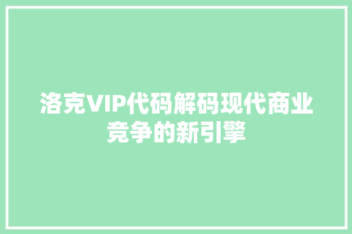 洛克VIP代码解码现代商业竞争的新引擎