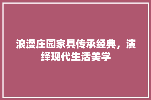 浪漫庄园家具传承经典，演绎现代生活美学