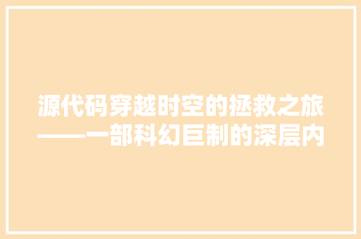 源代码穿越时空的拯救之旅——一部科幻巨制的深层内涵