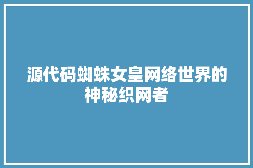 源代码蜘蛛女皇网络世界的神秘织网者