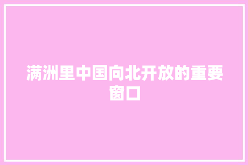 满洲里中国向北开放的重要窗口