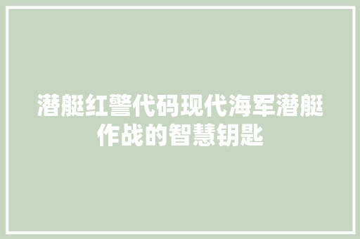 潜艇红警代码现代海军潜艇作战的智慧钥匙