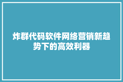 炸群代码软件网络营销新趋势下的高效利器  第1张