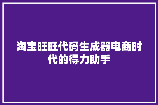 淘宝旺旺代码生成器电商时代的得力助手