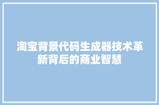 淘宝背景代码生成器技术革新背后的商业智慧