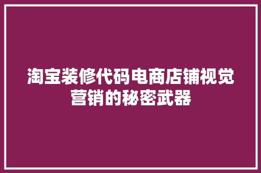 淘宝装修代码电商店铺视觉营销的秘密武器