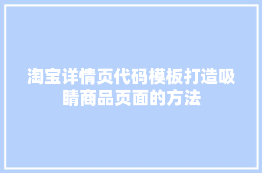 淘宝详情页代码模板打造吸睛商品页面的方法  第1张