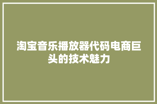 淘宝音乐播放器代码电商巨头的技术魅力