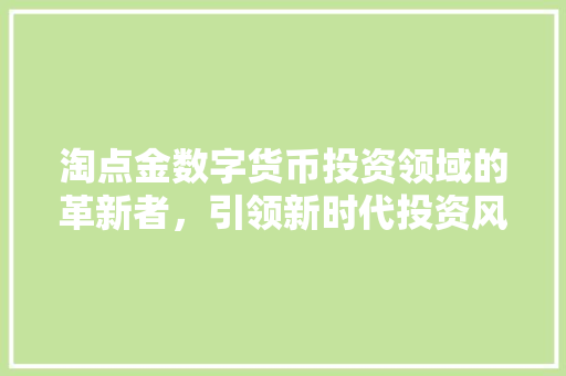 淘点金数字货币投资领域的革新者，引领新时代投资风向标
