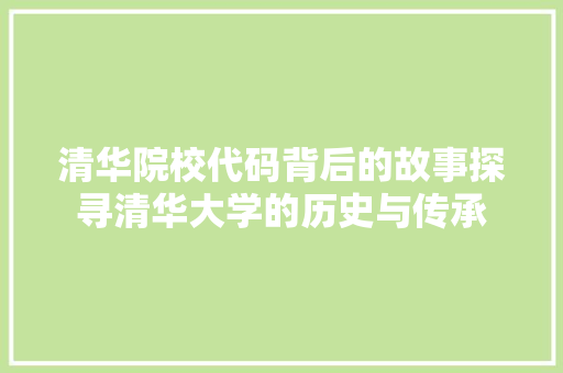 清华院校代码背后的故事探寻清华大学的历史与传承