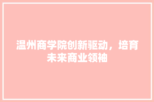 温州商学院创新驱动，培育未来商业领袖