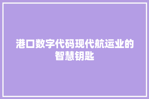 港口数字代码现代航运业的智慧钥匙  第1张