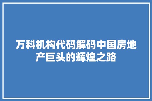万科机构代码解码中国房地产巨头的辉煌之路