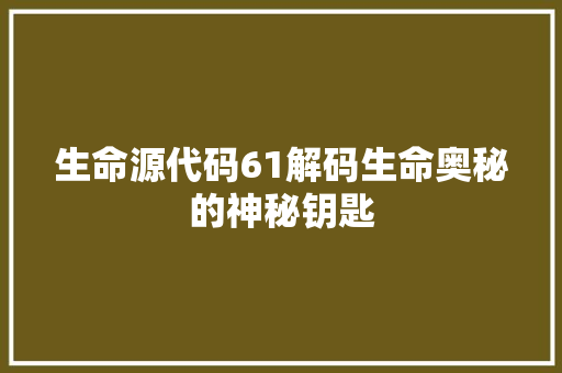 生命源代码61解码生命奥秘的神秘钥匙