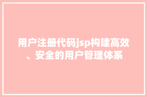 用户注册代码jsp构建高效、安全的用户管理体系