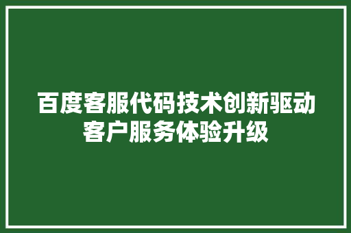 百度客服代码技术创新驱动客户服务体验升级