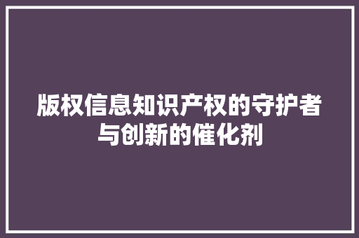 版权信息知识产权的守护者与创新的催化剂