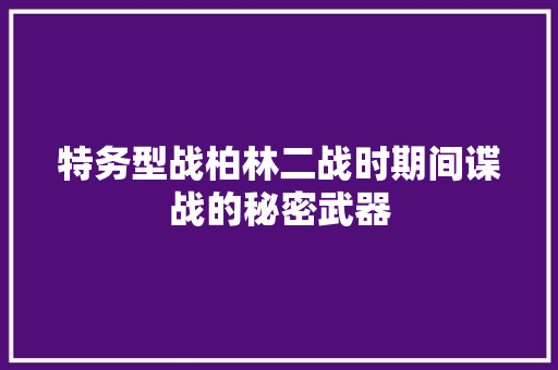 特务型战柏林二战时期间谍战的秘密武器