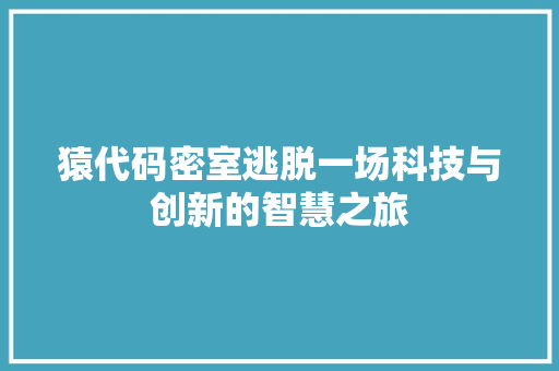 猿代码密室逃脱一场科技与创新的智慧之旅