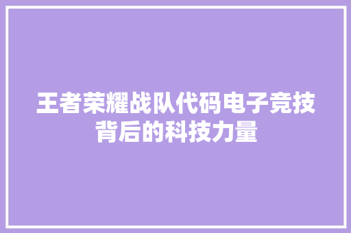 王者荣耀战队代码电子竞技背后的科技力量